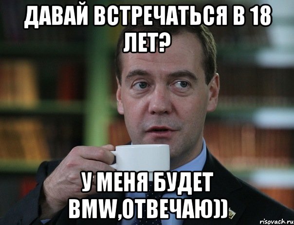 Давай встречаться в 18 лет? у меня будет BMW,отвечаю)), Мем Медведев спок бро