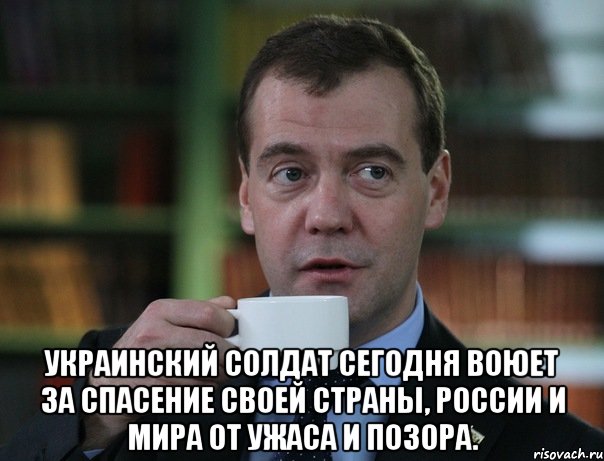  украинский солдат сегодня воюет за спасение своей страны, России и мира от ужаса и позора., Мем Медведев спок бро