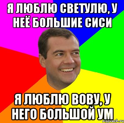 Я люблю Светулю, у неё большие сиси Я люблю Вову, у него большой ум, Мем  Медведев advice