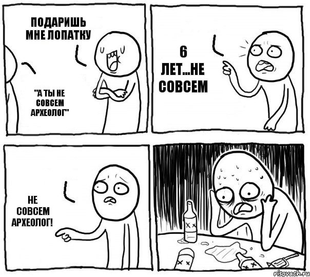 подаришь мне лопатку "а ты не совсем археолог" 6 лет...не совсем не совсем археолог!, Комикс Самонадеянный алкоголик