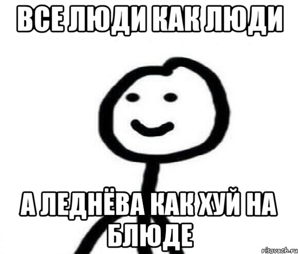 Все люди как люди а Леднёва как хуй на блюде