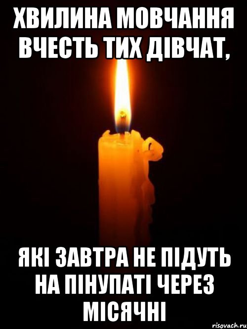 Хвилина мовчання вчесть тих дівчат, Які завтра не підуть на пінупаті через місячні