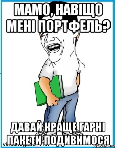 Мамо, навіщо мені портфель? Давай краще гарні пакети подивимося