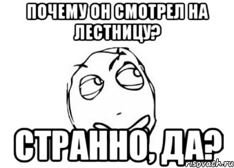 Почему он смотрел на лестницу? Странно, да?, Мем Мне кажется или