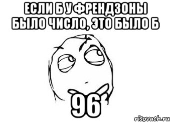 если б у френдзоны было число, это было б 96, Мем Мне кажется или