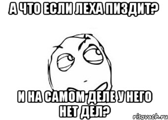 А что если Леха пиздит? И на самом деле у него нет дел?, Мем Мне кажется или