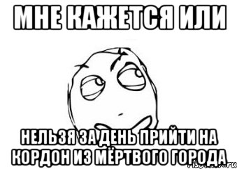 мне кажется или нельзя за день прийти на кордон из мёртвого города, Мем Мне кажется или