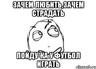 Зачем Любить,зачем страдать Пойду-ка у футбол играть, Мем Мне кажется или