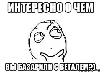 Интересно о чем вы базарили с Веталем?), Мем Мне кажется или