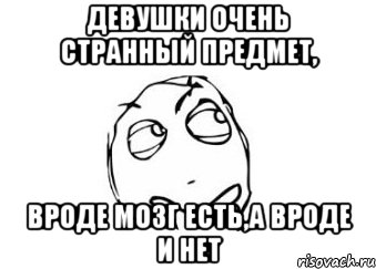 Девушки очень странный предмет, вроде мозг есть,а вроде и нет, Мем Мне кажется или