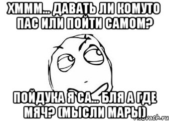 Хммм... Давать ли комуто пас или пойти самом? Пойдука я са... Бля а где мяч? (Мысли Мары), Мем Мне кажется или