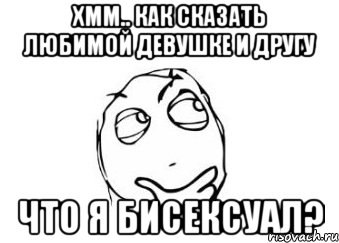 хмм.. как сказать любимой девушке и другу что я бисексуал?, Мем Мне кажется или