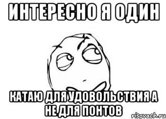 интересно я один катаю для удовольствия а не для понтов, Мем Мне кажется или