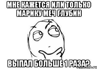 Мне кажется или только Марику меч глубин выпал больше 1 раза?, Мем Мне кажется или