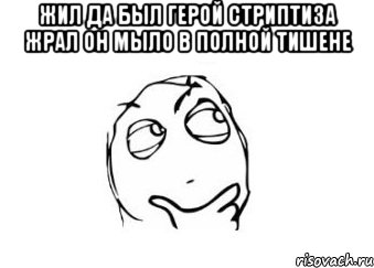 жил да был герой стриптиза жрал он мыло в полной тишене , Мем Мне кажется или