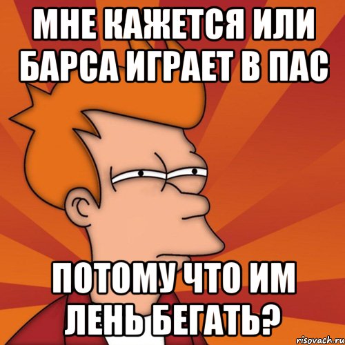 Мне кажется или Барса играет в пас Потому что им лень бегать?, Мем Мне кажется или (Фрай Футурама)