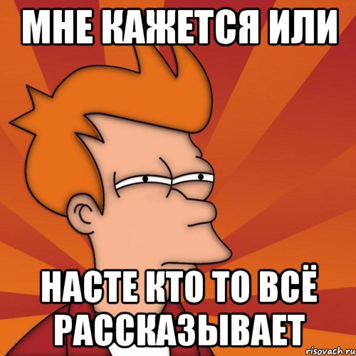 Мне кажется или Насте кто то всё рассказывает, Мем Мне кажется или (Фрай Футурама)
