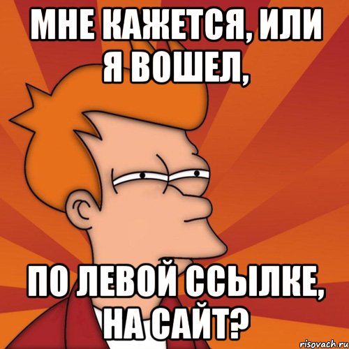 мне кажется, или я вошел, по левой ссылке, на сайт?, Мем Мне кажется или (Фрай Футурама)