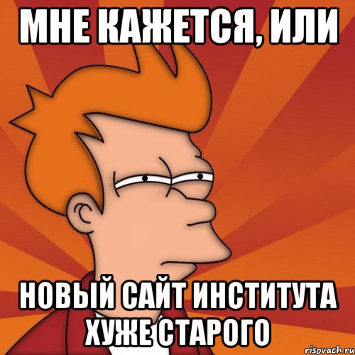 Мне кажется, или Новый сайт института хуже старого, Мем Мне кажется или (Фрай Футурама)