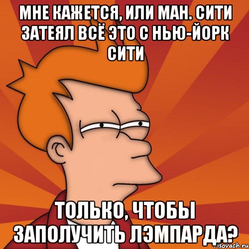 Мне кажется, или Ман. Сити затеял всё это с Нью-Йорк Сити только, чтобы заполучить Лэмпарда?, Мем Мне кажется или (Фрай Футурама)