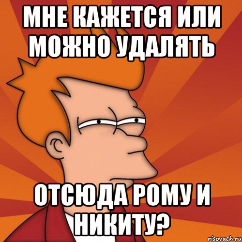 Мне кажется или можно удалять Отсюда Рому и Никиту?, Мем Мне кажется или (Фрай Футурама)