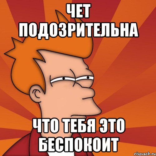 Чет подозрительна что тебя это беспокоит, Мем Мне кажется или (Фрай Футурама)