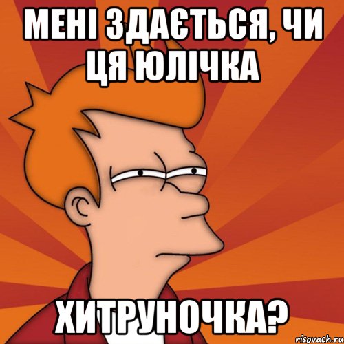 мені здається, чи ця Юлічка ХИТРУНОЧКА?, Мем Мне кажется или (Фрай Футурама)