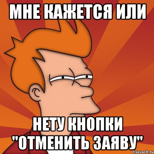 Мне кажется или Нету кнопки "отменить заяву", Мем Мне кажется или (Фрай Футурама)