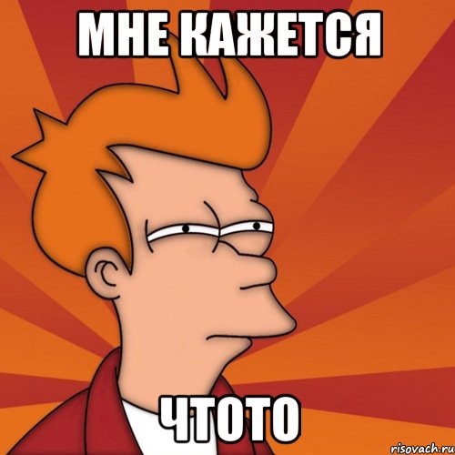 мне кажется чтото, Мем Мне кажется или (Фрай Футурама)