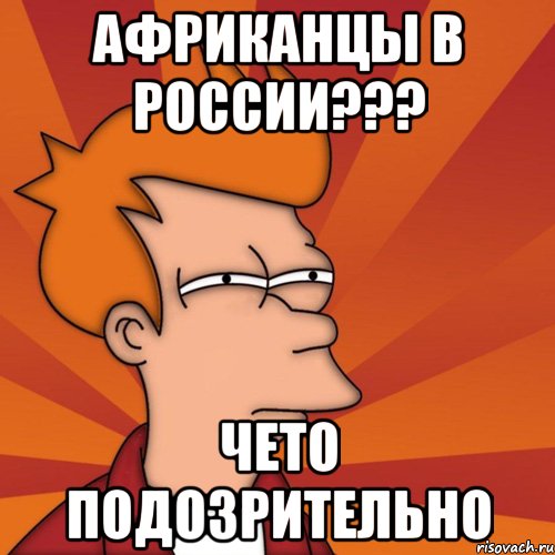 Африканцы в России??? Чето подозрительно, Мем Мне кажется или (Фрай Футурама)