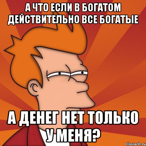 А что если в Богатом действительно все богатые А денег нет только у меня?, Мем Мне кажется или (Фрай Футурама)