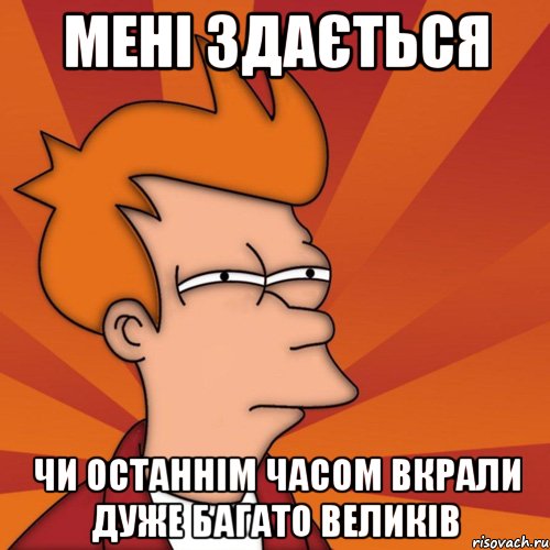 Мені здається Чи останнім часом вкрали дуже багато великів, Мем Мне кажется или (Фрай Футурама)