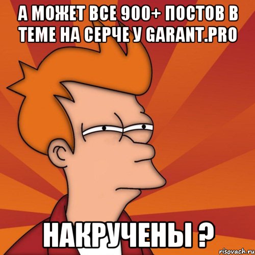 а может все 900+ постов в теме на серче у garant.pro накручены ?, Мем Мне кажется или (Фрай Футурама)