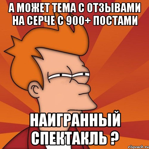 а может тема с отзывами на серче с 900+ постами наигранный спектакль ?, Мем Мне кажется или (Фрай Футурама)