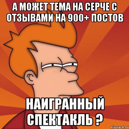 а может тема на серче с отзывами на 900+ постов наигранный спектакль ?, Мем Мне кажется или (Фрай Футурама)