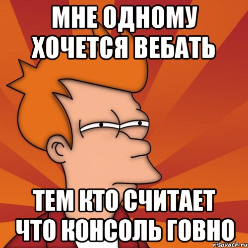 мне одному хочется вебать тем кто считает что консоль говно, Мем Мне кажется или (Фрай Футурама)