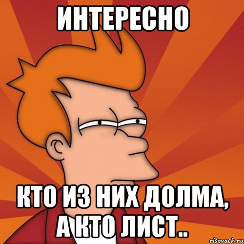 Интересно Кто из них долма, а кто лист.., Мем Мне кажется или (Фрай Футурама)