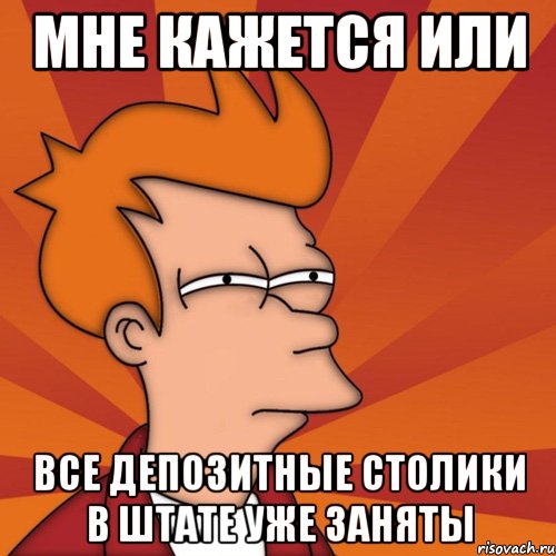 Мне кажется или все депозитные столики в Штате уже заняты, Мем Мне кажется или (Фрай Футурама)