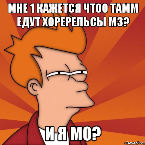 мне 1 кажется чтоо тамм едут хоререльсы м3? и я м0?, Мем Мне кажется или (Фрай Футурама)