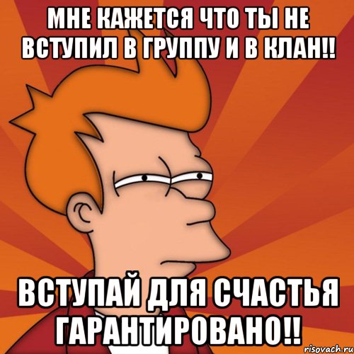 Мне кажется что ты не вступил в группу и в клан!! Вступай для счастья гарантировано!!, Мем Мне кажется или (Фрай Футурама)