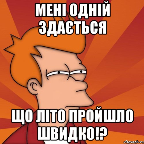 Мені одній здається що літо пройшло швидко!?, Мем Мне кажется или (Фрай Футурама)