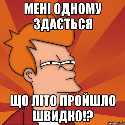 Мені одному здається що літо пройшло швидко!?, Мем Мне кажется или (Фрай Футурама)