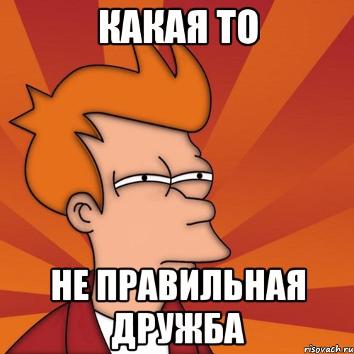 какая то не правильная дружба, Мем Мне кажется или (Фрай Футурама)