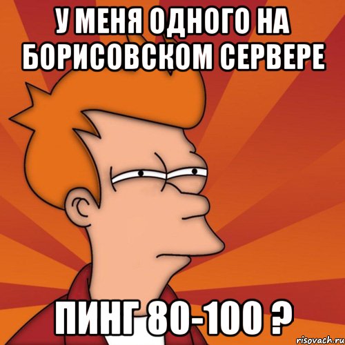 У МЕНЯ ОДНОГО НА БОРИСОВСКОМ СЕРВЕРЕ ПИНГ 80-100 ?, Мем Мне кажется или (Фрай Футурама)