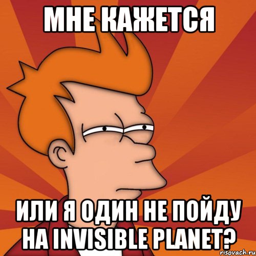 мне кажется или я один не пойду на Invisible planet?, Мем Мне кажется или (Фрай Футурама)