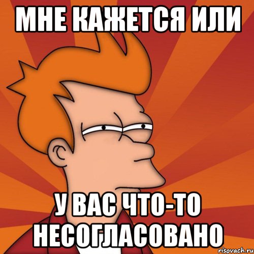 МНЕ КАЖЕТСЯ ИЛИ У ВАС ЧТО-ТО НЕСОГЛАСОВАНО, Мем Мне кажется или (Фрай Футурама)