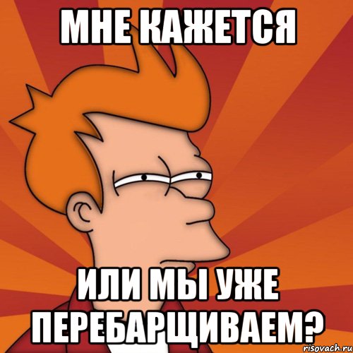 Мне кажется Или мы уже перебарщиваем?, Мем Мне кажется или (Фрай Футурама)