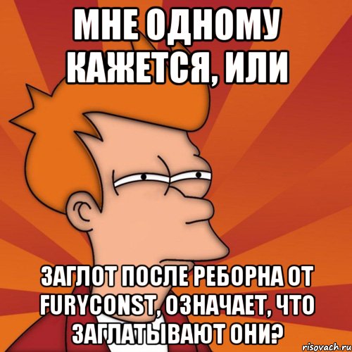 мне одному кажется, или Заглот после реборна от furyConst, означает, что заглатывают они?, Мем Мне кажется или (Фрай Футурама)