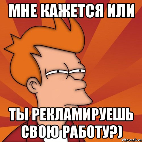 Мне кажется или ты рекламируешь свою работу?), Мем Мне кажется или (Фрай Футурама)