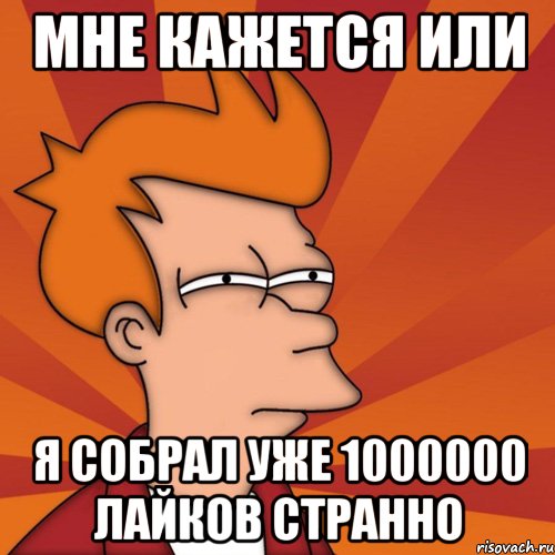 мне кажется или я собрал уже 1000000 лайков странно, Мем Мне кажется или (Фрай Футурама)